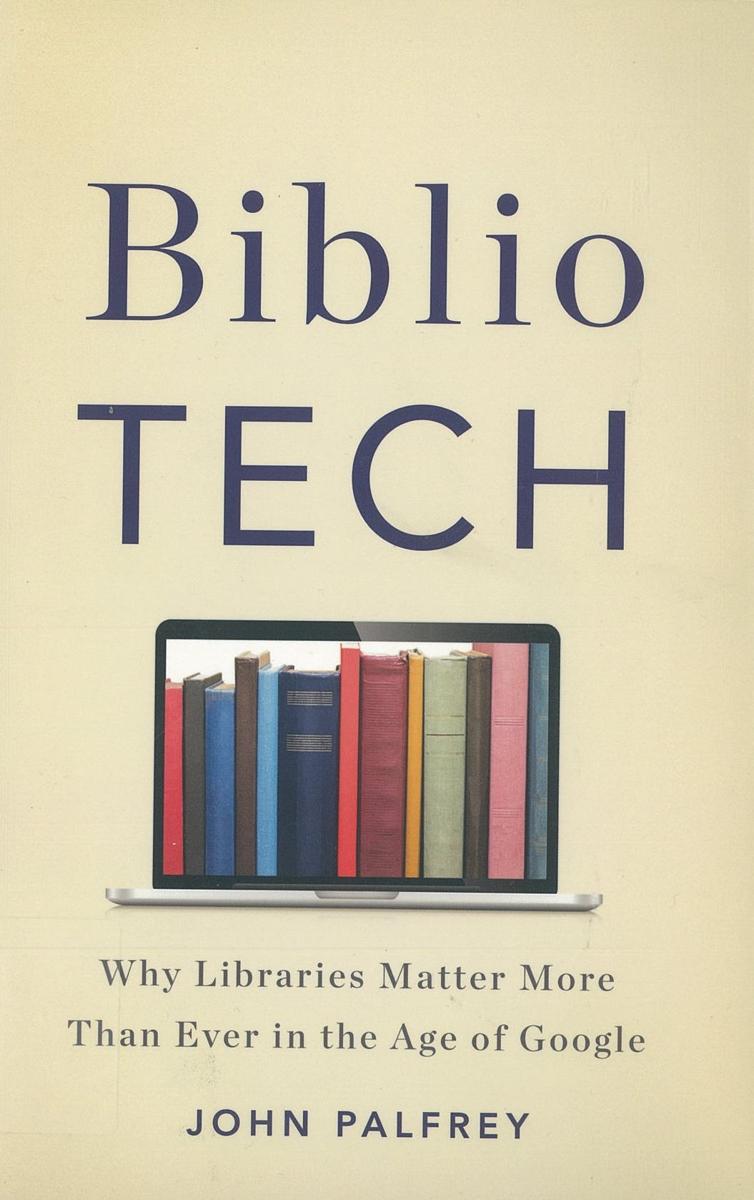 BiblioTech : why libraries matter more than ever in the age of Google /​ John Palfrey cover