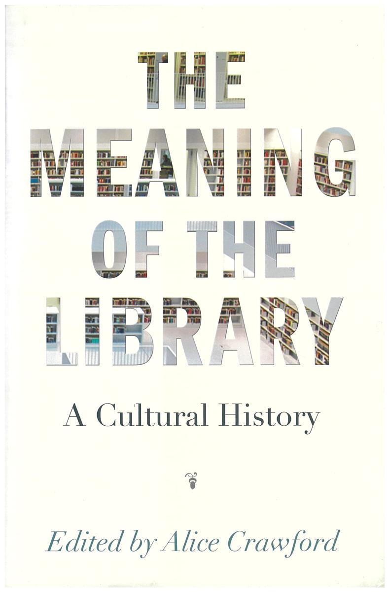 The meaning of the library : a cultural history / edited by Alice Crawford cover