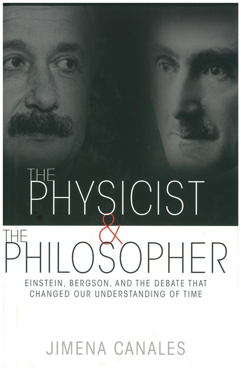 The physicist & the philosopher : Einstein, Bergson, and the debate that changed our understanding of time / Jimena Canales cover
