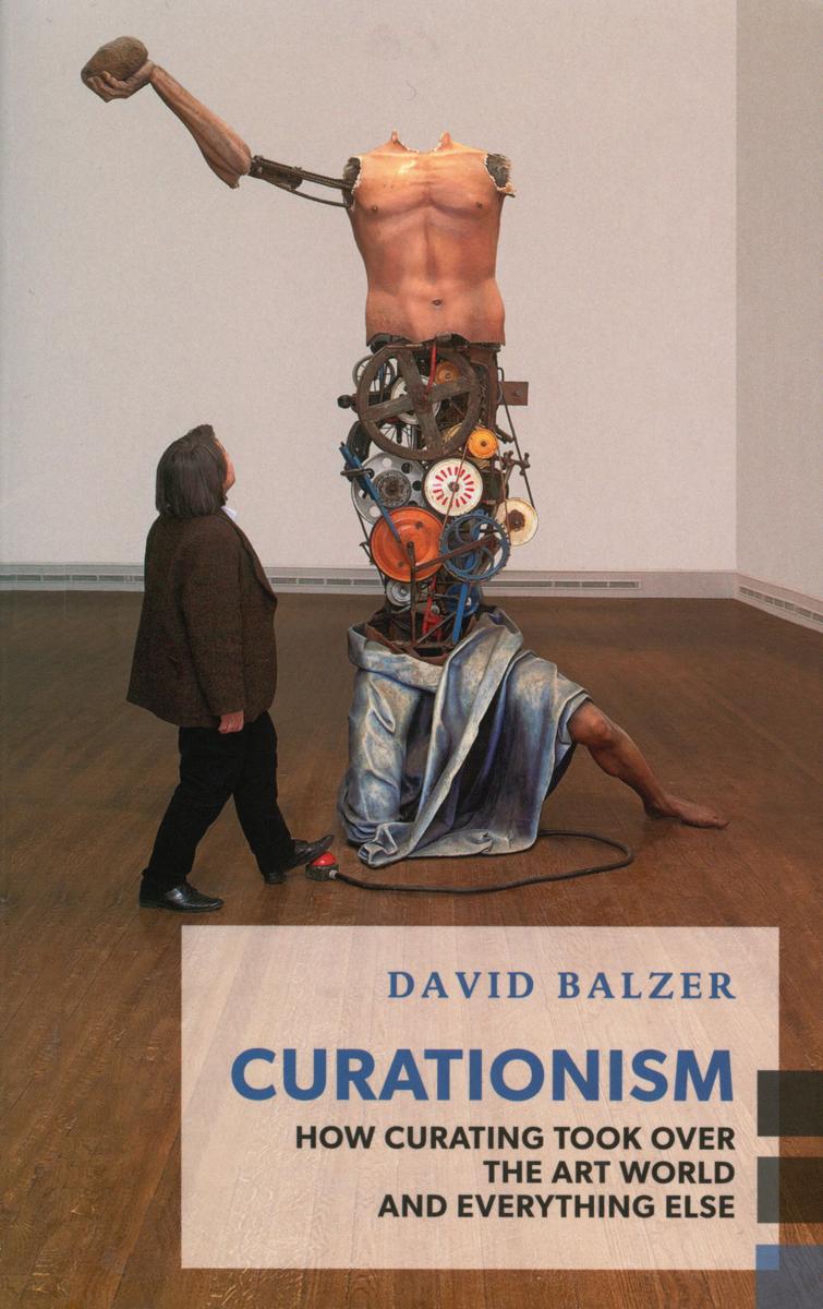 Curationism : how curating took over the art world and everything else / David Balzar cover