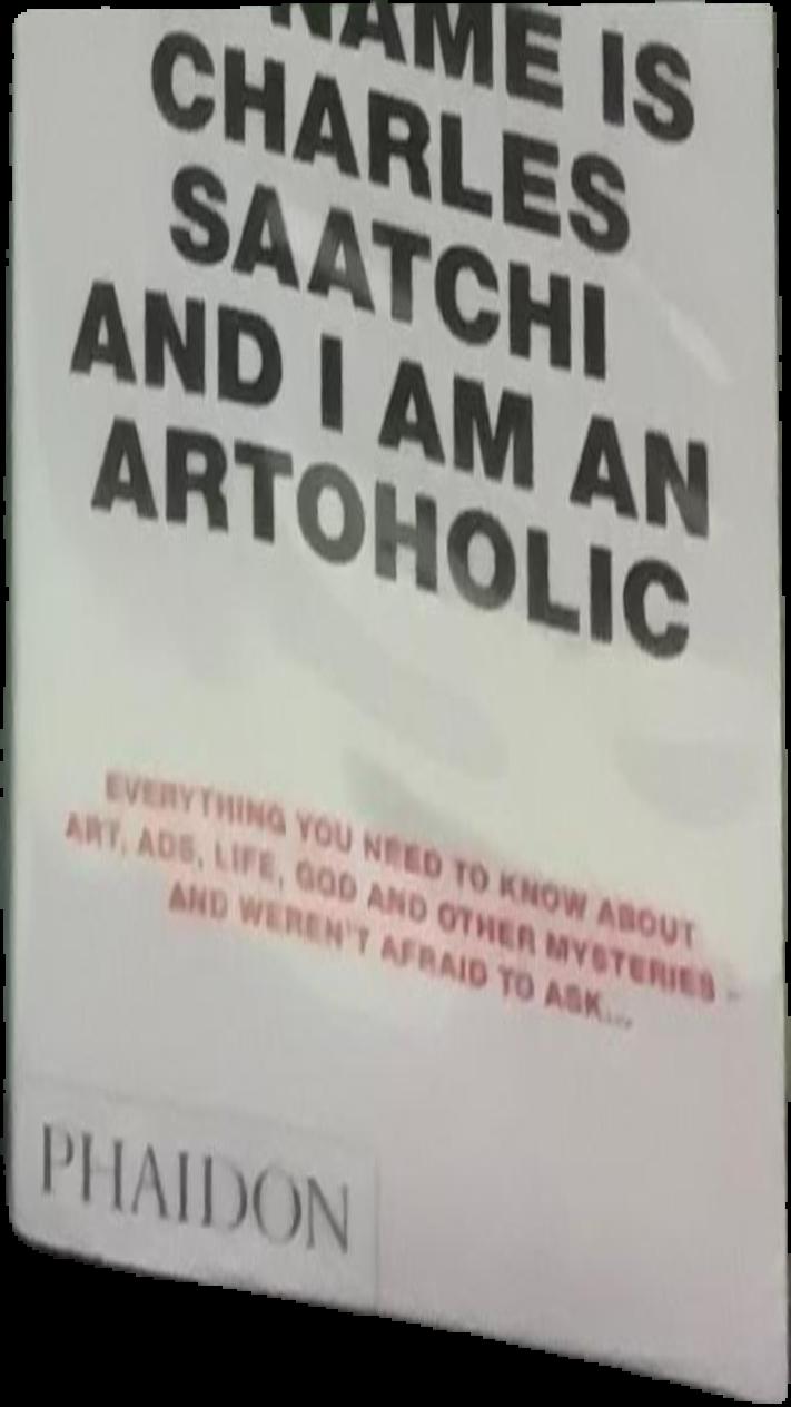 My name is Charles Saatchi and I am an artoholic : everything you need to know about art, ads, life, God and other mysteries - and weren't afraid to ask… live cover