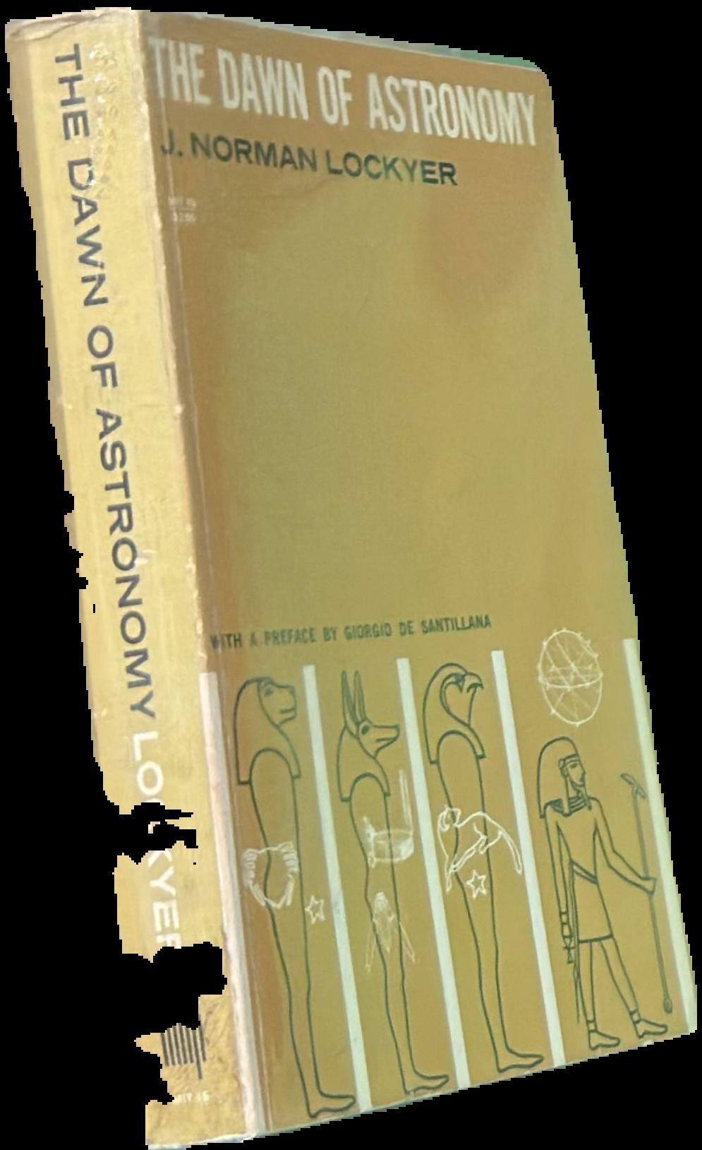 The dawn of astronomy : a study of the temple worship and mythology of the ancient Egyptians / by J. Norman Lockyer ; with a preface by Giorgio de Santillana live cover