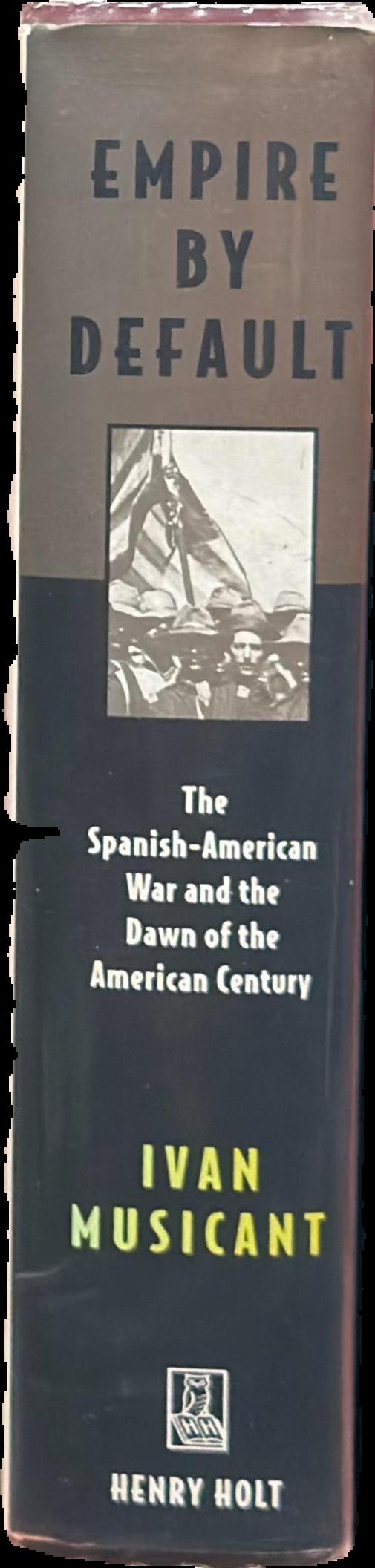 Empire by default : the Spanish-American war and the dawn of the American century live spine