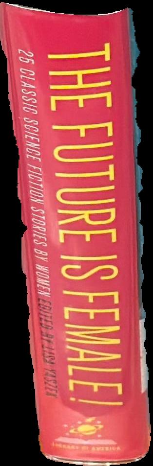 The future is female! : 25 classic science fiction stories by women, from pulp pioneers to Ursula K. Le Guin / Lisa Yaszek, editor live spine