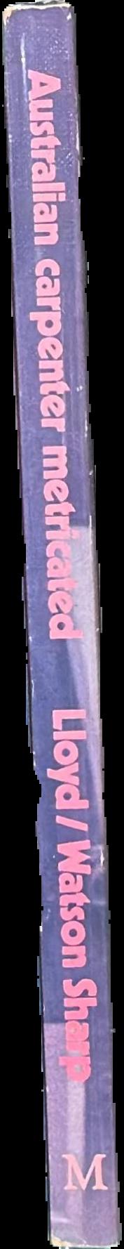 The Australian carpenter / C Lloyd ; converted to metric by W Watson Sharp live spine