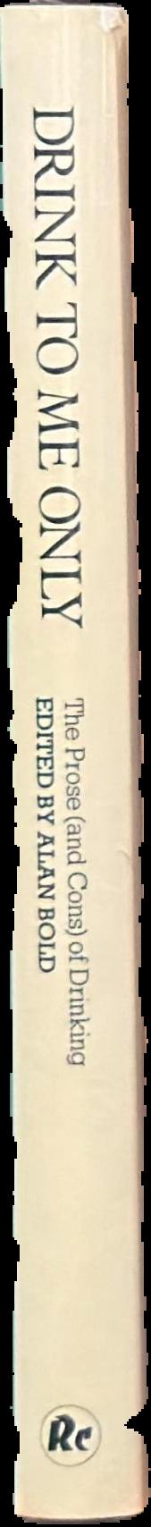 Drink to me only : the prose (and cons) of drinking / edited with an introductory essay by Alan Bold live spine