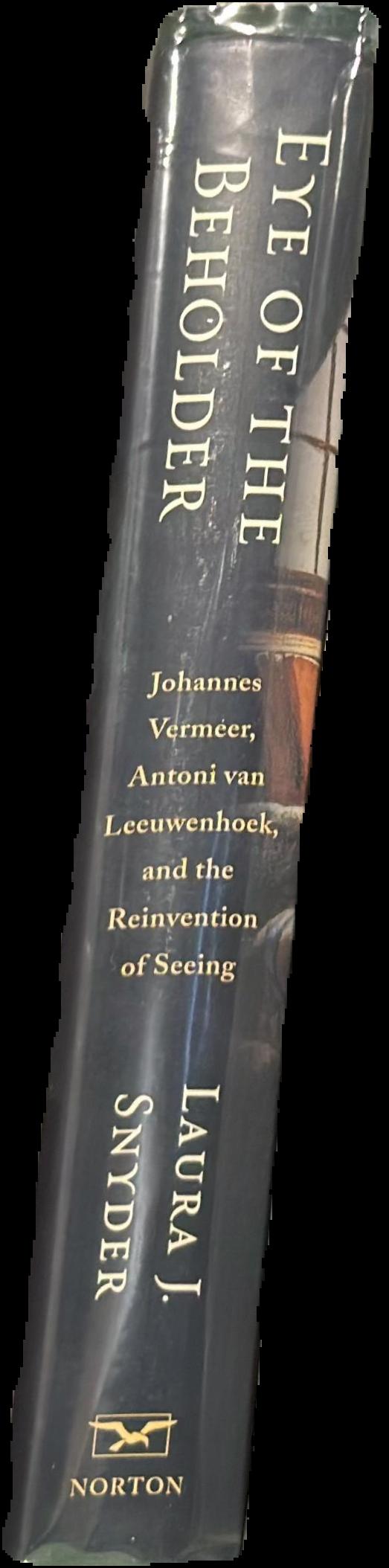 Eye of the beholder : Johannes Vermeer, Antoni van Leeuwenhoek, and the reinvention of seeing / Laura J. Snyder live spine