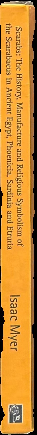 Scarabs : the history, manufacture and religious symbolism of the scarabaeus in ancient Egypt, Phoenicia, Sardinia, Etruria, etc : also remarks on the learning, philosophy, arts, ethics, psychology, ideas as to the immortality of the soul, etc, of the anc live spine