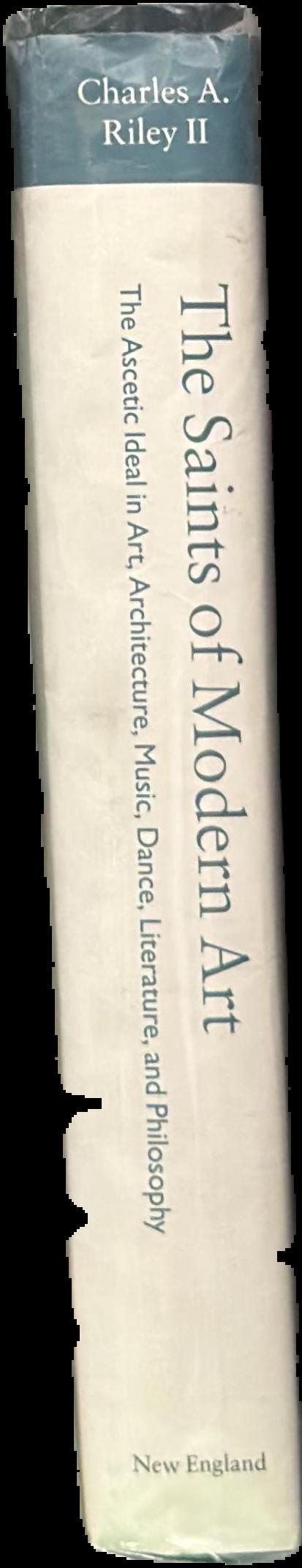 The saints of modern art : the ascetic ideal in contemporary painting, sculpture, architecture, music, dance, literature, and philosophy / Charles A. Riley II live spine