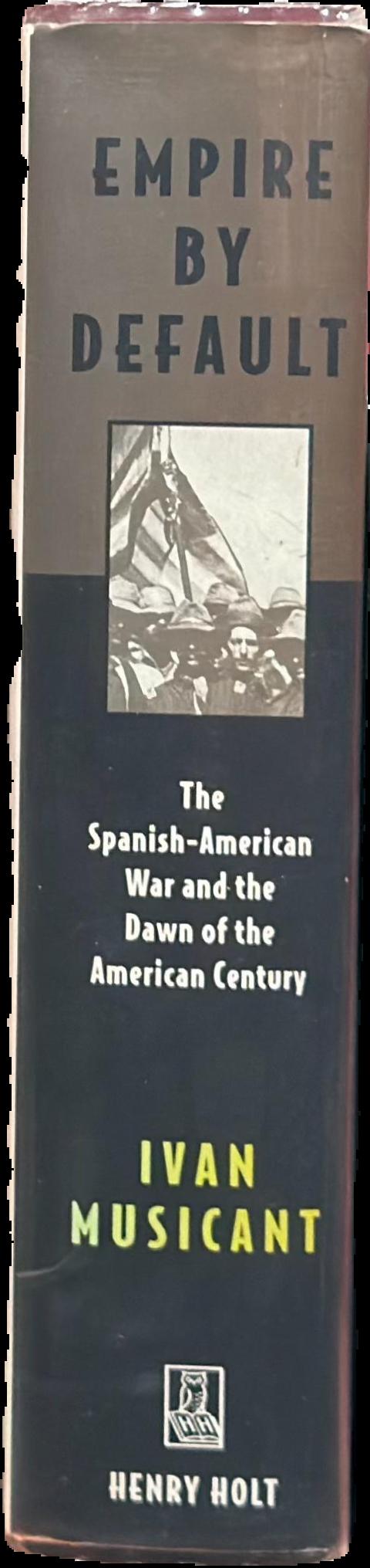 Empire by default : the Spanish-American war and the dawn of the American century live spine