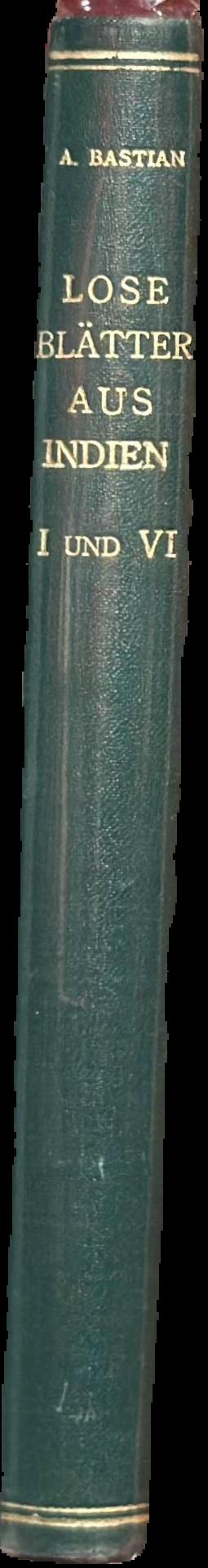 Lose blätter aus Indien : I : den Schenkgebern der Werthvollen Beiträge zur Festschrift (Juny 16, 1896) im Hochachtungsvollem Dankesausdruck mit fruendlichsten Grüssen / zugeeignet von A. Bastian live spine