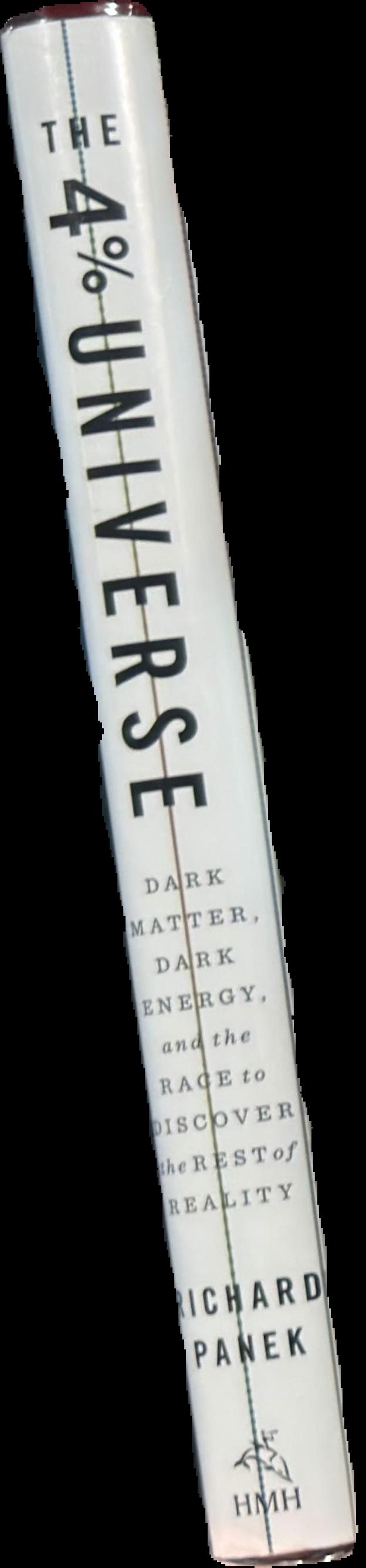 The 4 percent universe : dark matter, dark energy, and the race to discover the rest of reality live spine