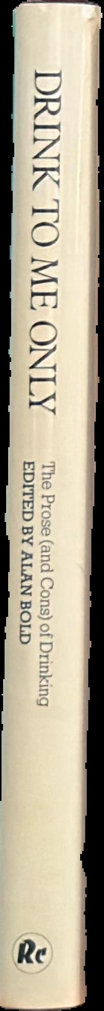 Drink to me only : the prose (and cons) of drinking / edited with an introductory essay by Alan Bold live spine