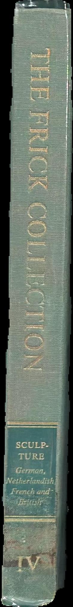 The Frick Collection, an illustrated catalogue : volume IV, sculpture : German, Netherlandish, French and British live spine