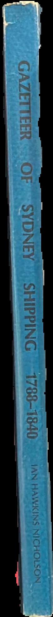 Gazetteer of Sydney shipping, 1788–1840 : being a geographical index of ports of origin and destination, and places discovered, visited or remarked upon by Sydney shipping of the period live spine