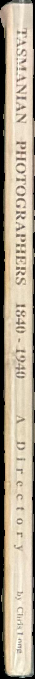 Tasmanian photographers 1840-1940 : a directory / by Chris Long ; edited by Gillian Winter live spine