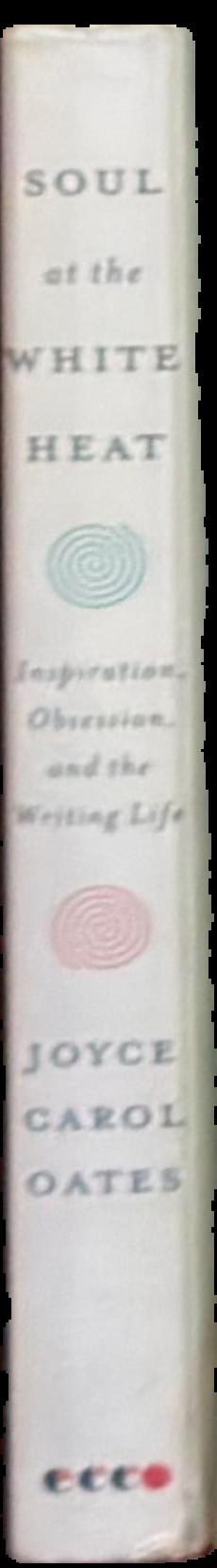 Soul at the white heat : inspiration, obsession, and the writing life / Joyce Carol Oates live spine