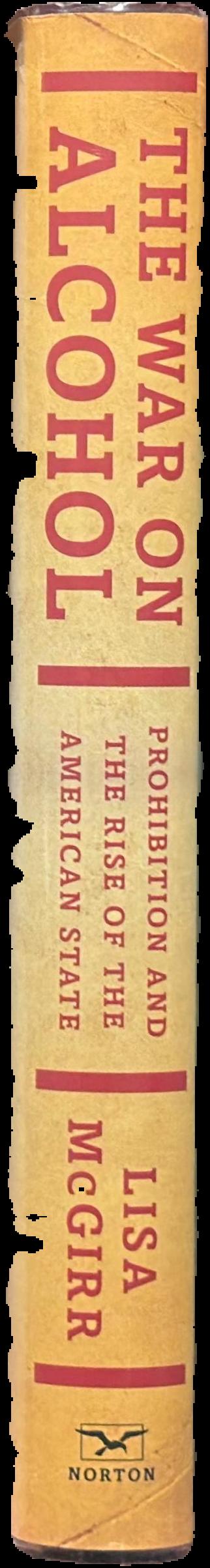 The war on alcohol : prohibition and the rise of the American state / Lisa McGirr live spine