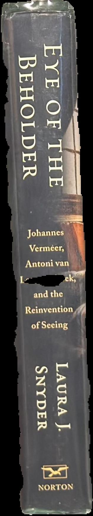 Eye of the beholder : Johannes Vermeer, Antoni van Leeuwenhoek, and the reinvention of seeing / Laura J. Snyder live spine