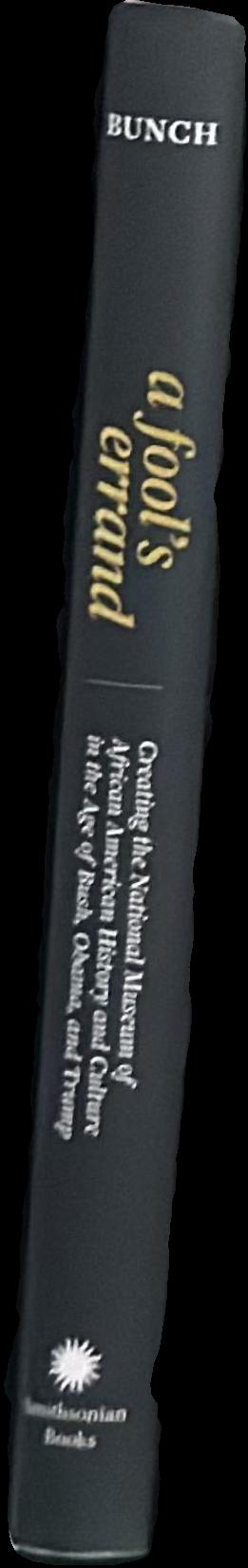 A fool's errand : creating the National Museum of African American History and Culture in the age of Bush, Obama, and Trump live spine