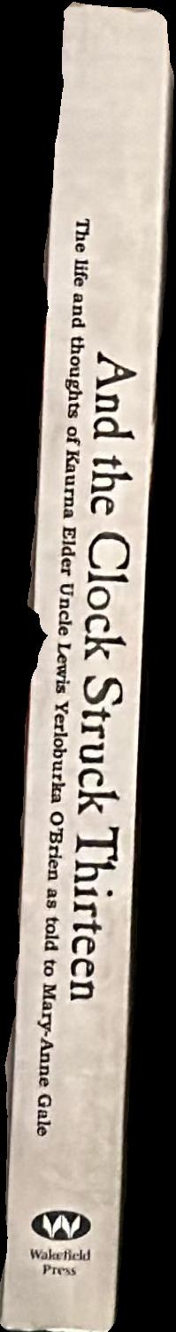 And the clock struck thirteen : The life and thoughts of Kaurna elder Uncle Lewis Yerloburka O'Brien live spine