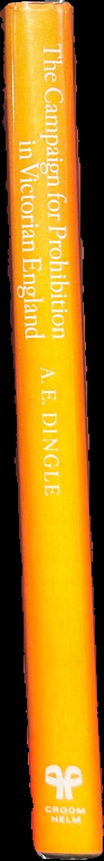 The campaign for prohibition in Victorian England : the United Kingdom Alliance 1872-1895 / A. E. Dingle live spine