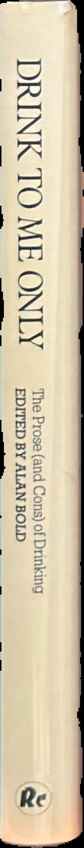 Drink to me only : the prose (and cons) of drinking / edited with an introductory essay by Alan Bold live spine