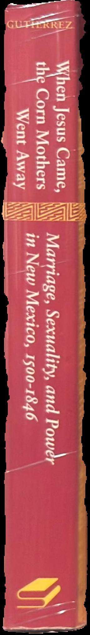 When Jesus came, the corn mothers went away : marriage, sexuality, and power in New Mexico, 1500–1846 live spine
