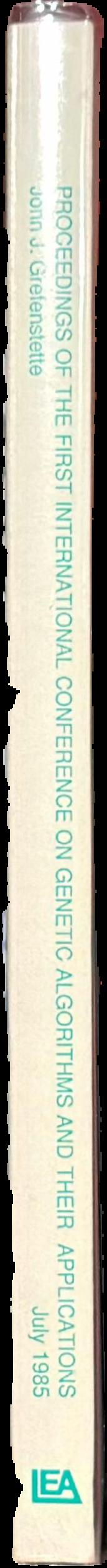 Proceedings of the First International Conference on Genetic Algorithms and their applications, July 24-26, 1985 at the Carnegie-Mellon University, Pittsburgh, PA / Editor, John J. Grefenstette live spine