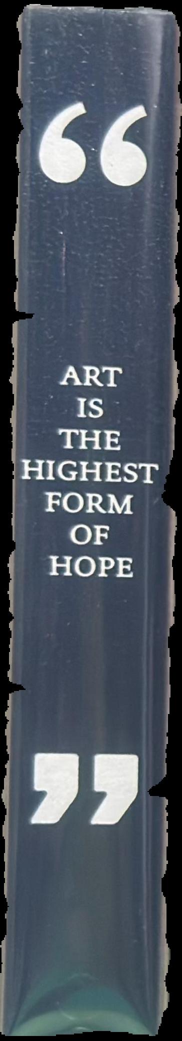Art is the highest form of hope & other quotes by artists live spine