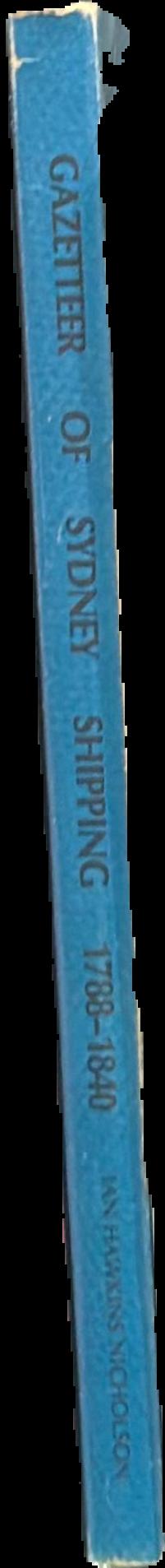 Gazetteer of Sydney shipping, 1788–1840 : being a geographical index of ports of origin and destination, and places discovered, visited or remarked upon by Sydney shipping of the period live spine