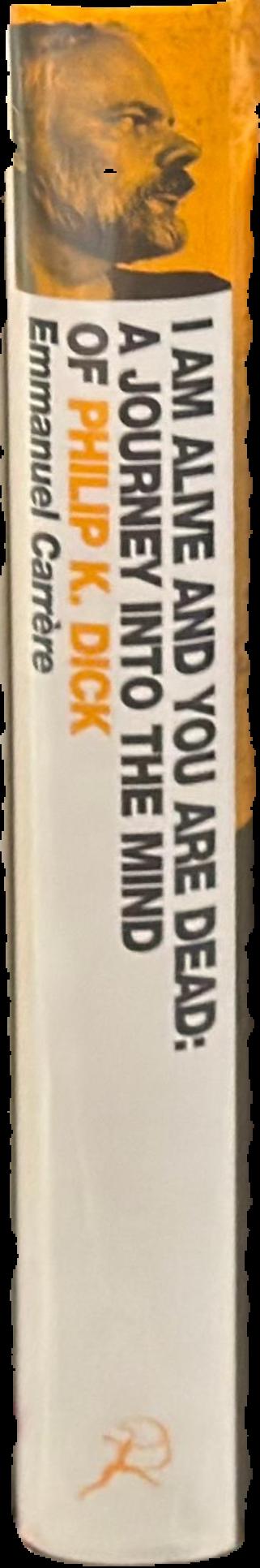 I am alive and you are dead : a journey into the mind of Philip K. Dick / Emmanuel Carrère ; translated by Timothy Bent live spine