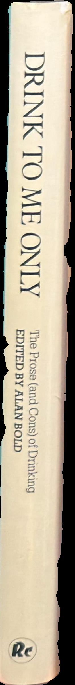Drink to me only : the prose (and cons) of drinking / edited with an introductory essay by Alan Bold live spine