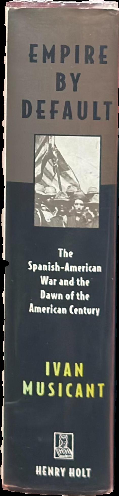 Empire by default : the Spanish-American war and the dawn of the American century live spine