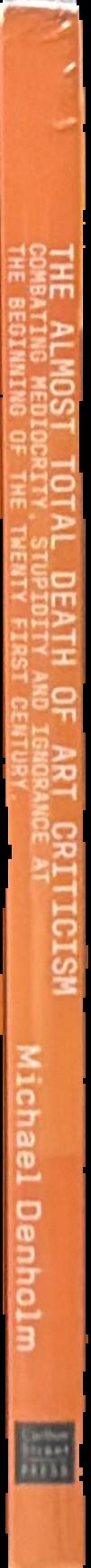 The almost total death of art criticism : combating mediocrity, stupidity & ignorance at the beginning of the twenty first century : an autobiography, part 2 live spine
