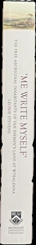 'Me write myself' : the free Aboriginal inhabitants of Van Diemen's Land at Wybalenna, 1832-47 / Leonie Stevens live spine