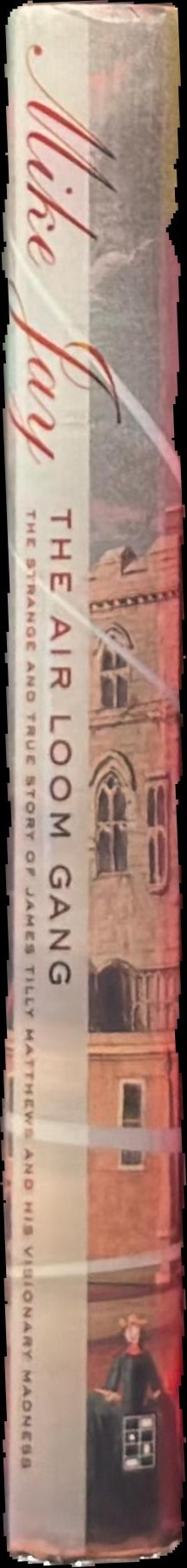 The Air Loom gang : the strange and true story of James Tilly Matthews and his visionary madness spine