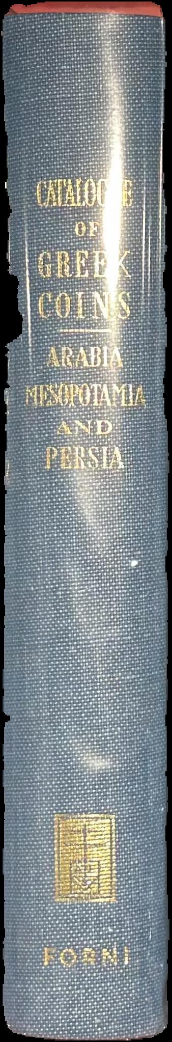 Catalogue of the Greek coins of Arabia Mesopotamia and Persia : (Nabataea, Arabia Provincia, S. Arabia, Mesopotamia, Babylonia, Assyria, Persia, Alexandrine Empire of the East, Persis, Elymais, Characene) spine