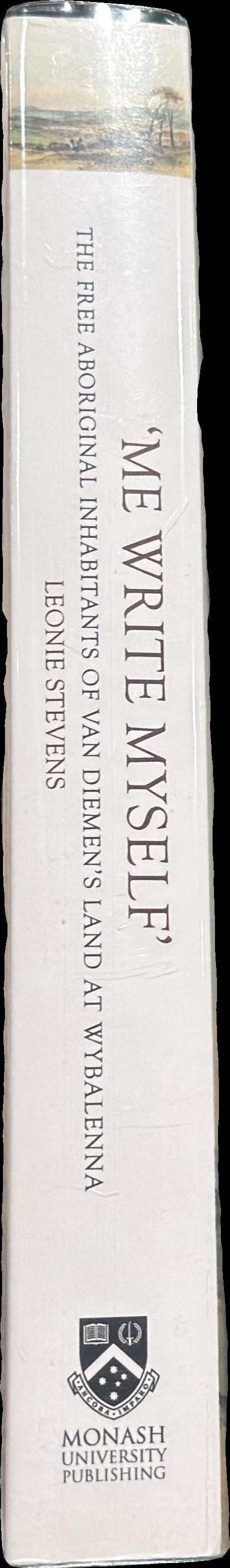 'Me write myself' : the free Aboriginal inhabitants of Van Diemen's Land at Wybalenna, 1832-47 / Leonie Stevens spine