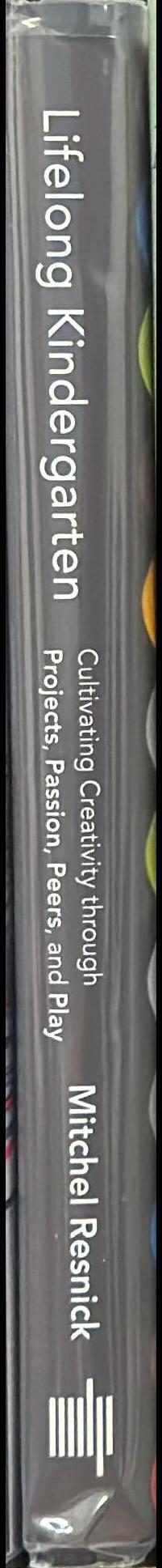 Lifelong kindergarten : cultivating creativity through projects, passion, peers, and play / Mitchel Resnick ; foreword by Sir Ken Robinson spine