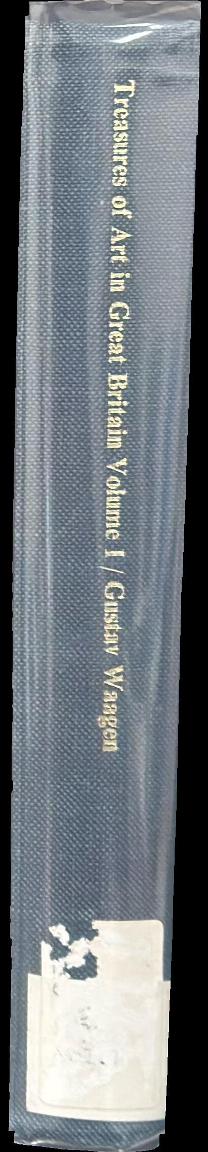 Treasures of art in Great Britain : being an account of the chief collections of paintings, drawings, sculptures, illuminated mss., &c. : vol. I / by Dr. Waagen spine