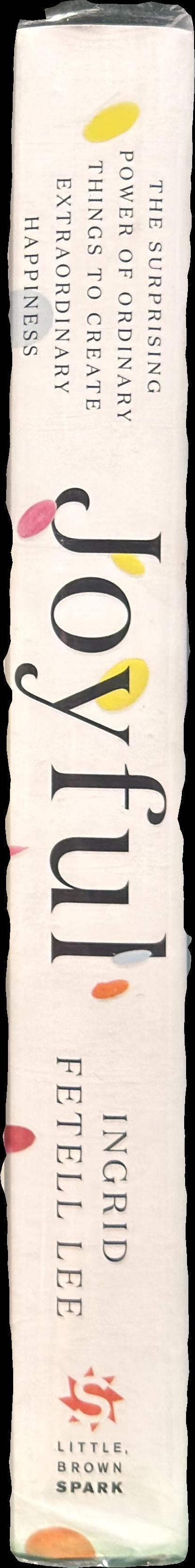 Joyful : the surprising power of ordinary things to create extraordinary happiness / Ingrid Fetell Lee spine