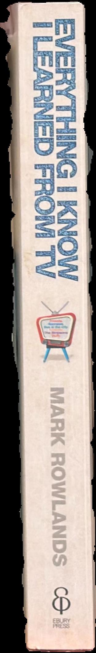 Everything I know I learned from TV : philosophy for the unrepentant couch potato / Mark Rowlands spine