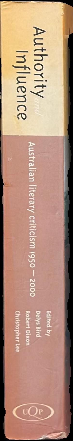 Authority and influence : Australian literary criticism 1950-2000 / edited by Delys Bird, Robert Dixon, Christopher Lee spine