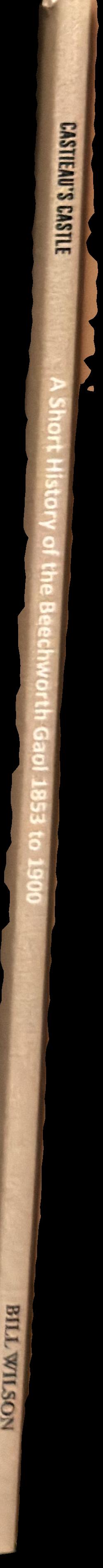 Castieau's castle : a short history of the Beechworth gaol 1853 to 1900 spine