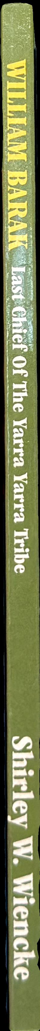 When the wattles bloom again : the life and times of William Barak, last chief of the Yarra Yarra tribe spine