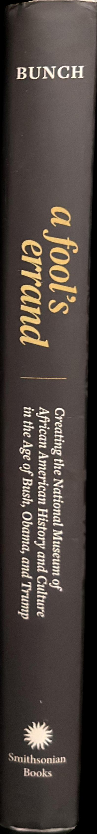 A fool's errand : creating the National Museum of African American History and Culture in the age of Bush, Obama, and Trump spine