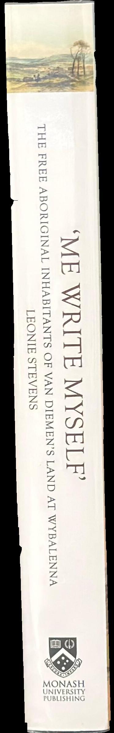 'Me write myself' : the free Aboriginal inhabitants of Van Diemen's Land at Wybalenna, 1832-47 spine