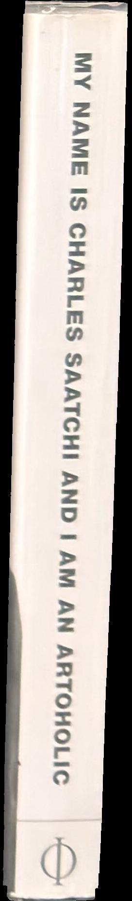My name is Charles Saatchi and I am an artoholic : everything you need to know about art, ads, life, God and other mysteries - and weren't afraid to ask… spine