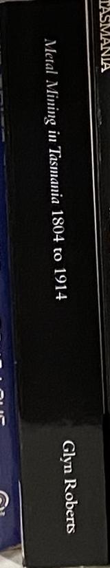 Metal mining in Tasmania 1804 to 1914 : how government helped shape the mining industry / Glyn Roberts spine